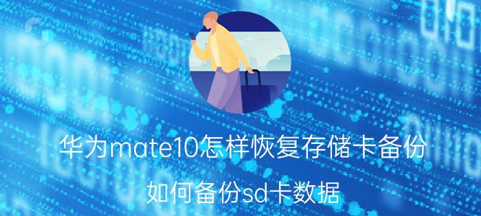 华为mate10怎样恢复存储卡备份 如何备份sd卡数据？